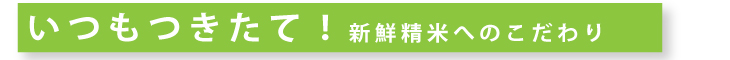 つきたてへのこだわり